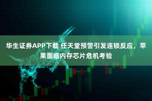 华生证券APP下载 任天堂预警引发连锁反应，苹果面临内存芯片危机考验